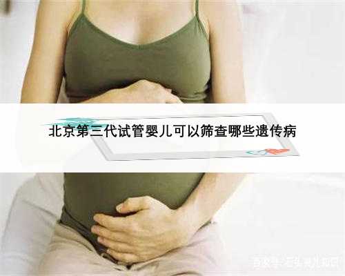 北京第三代试管婴儿可以筛查哪些遗传病